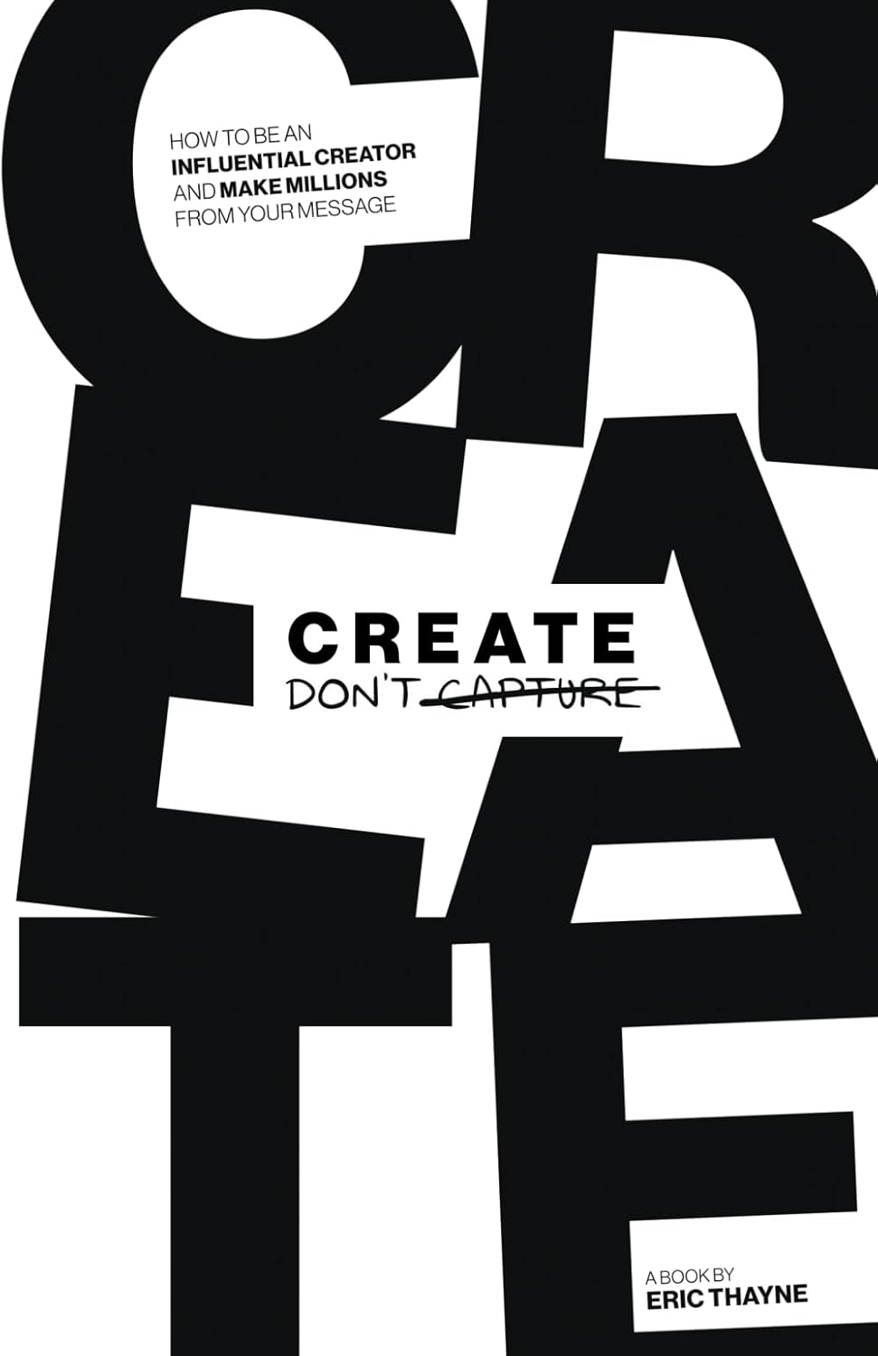 Create Don\'t Capture: How to Be an Influential Creator and Make Millions from Your Message